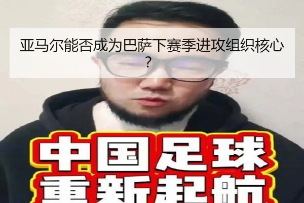 亚马尔能否成为巴萨下赛季进攻组织核心？
