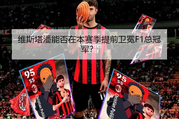 维斯塔潘能否在本赛季提前卫冕F1总冠军？